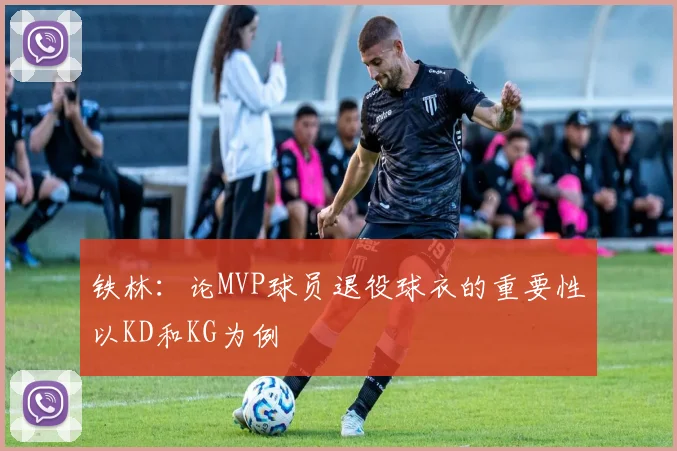 铁林：论MVP球员退役球衣的重要性以KD和KG为例