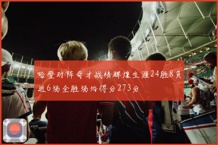 哈登对阵奇才战绩辉煌生涯24胜8负近6场全胜场均得分273分
