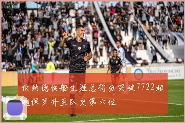 伦纳德快船生涯总得分突破7722超越保罗升至队史第六位