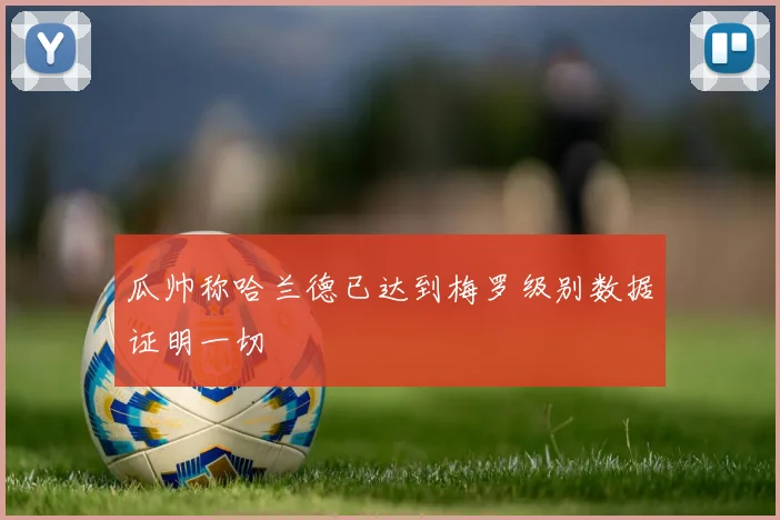 瓜帅称哈兰德已达到梅罗级别数据证明一切
