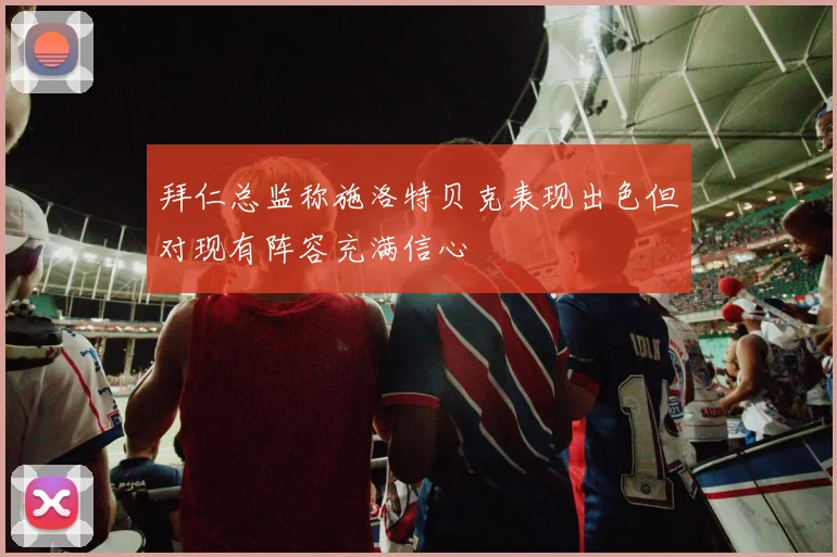 拜仁总监称施洛特贝克表现出色但对现有阵容充满信心
