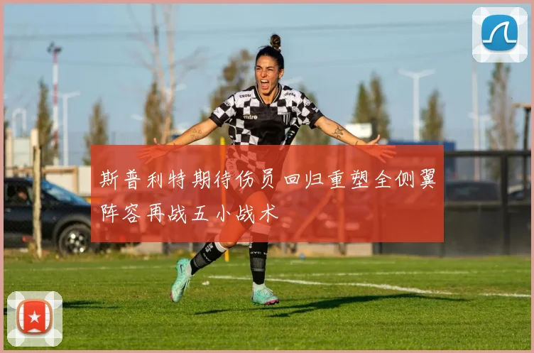 斯普利特期待伤员回归重塑全侧翼阵容再战五小战术