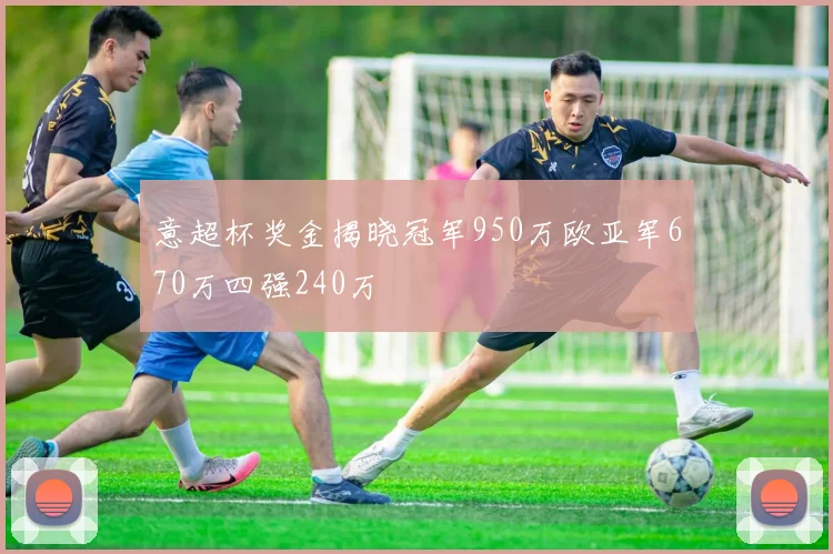 意超杯奖金揭晓冠军950万欧亚军670万四强240万