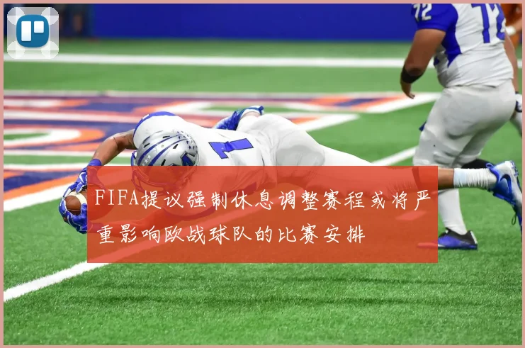 FIFA提议强制休息调整赛程或将严重影响欧战球队的比赛安排