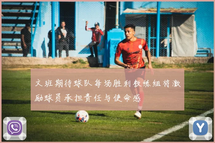 文班期待球队每场胜利教练组将激励球员承担责任与使命感