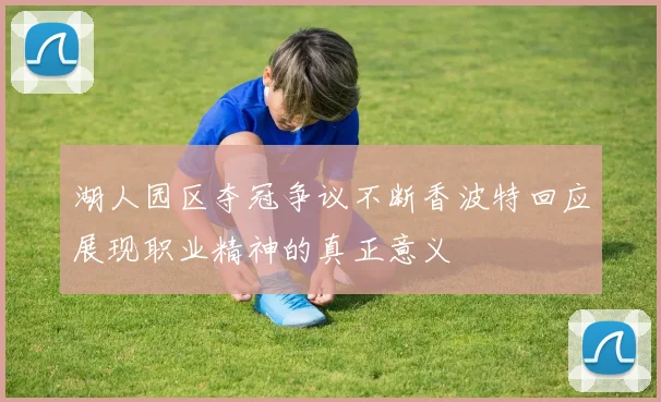 湖人园区夺冠争议不断香波特回应展现职业精神的真正意义