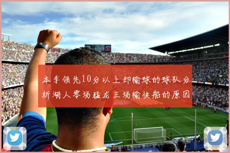 本季领先10分以上却输球的球队分析湖人零场猛龙三场输快船的原因