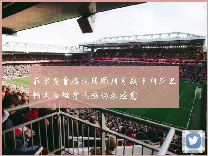 菲尔克鲁格注册顺利可战卡利亚里帕夫洛维奇流感仍未痊愈