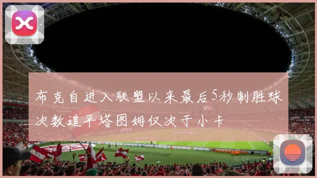 布克自进入联盟以来最后5秒制胜球次数追平塔图姆仅次于小卡