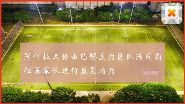 阿什拉夫将由巴黎医疗团队陪同前往国家队进行康复治疗