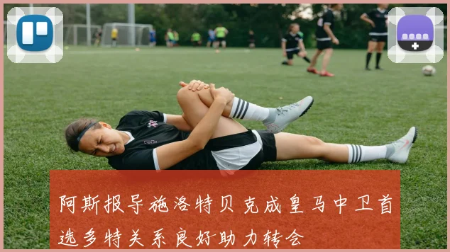 阿斯报导施洛特贝克成皇马中卫首选多特关系良好助力转会