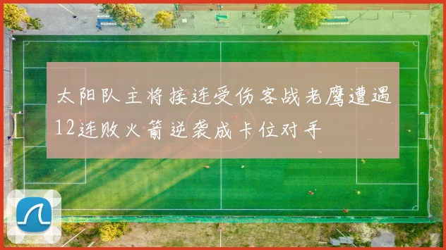 太阳队主将接连受伤客战老鹰遭遇12连败火箭逆袭成卡位对手