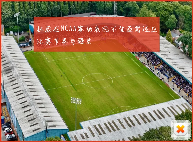 林葳在NCAA赛场表现不佳亟需适应比赛节奏与强度